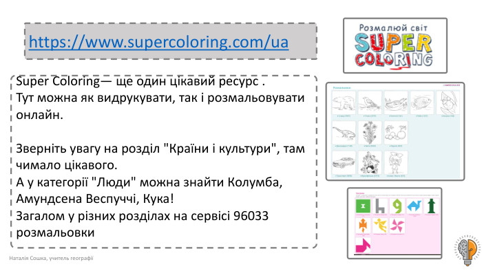 Наталія Сошка, учитель географіїhttps://www.supercoloring.com/ua Super Coloring— ще один цікавий ресурс . Тут можна як видрукувати, так і розмальовувати онлайн. Зверніть увагу на розділ 