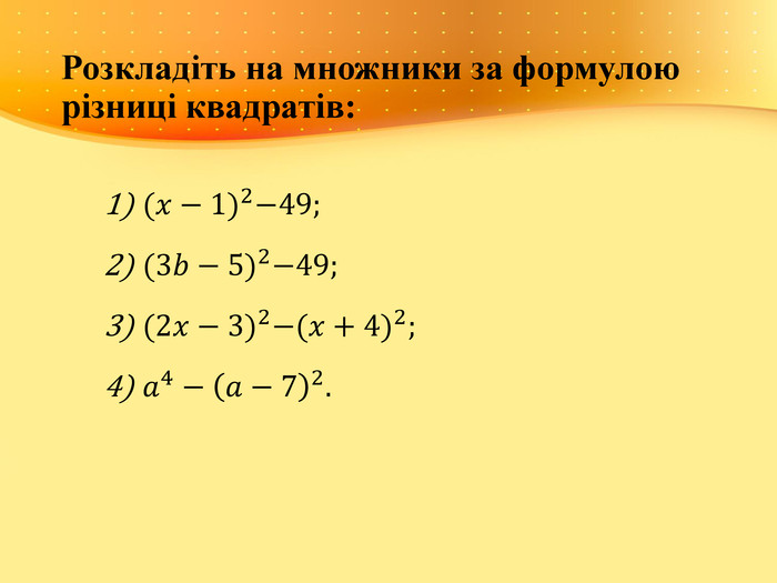 Розкладіть на множники за формулою різниці квадратів:(𝑥−1)2−49;(3𝑏−5)2−49;(2𝑥−3)2−(𝑥+4)2;𝑎4−𝑎−72. 