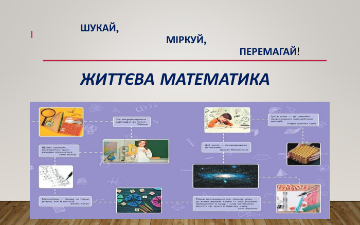 ШУКАЙ, МІРКУЙ, ПЕРЕМАГАЙ!ЖИТТЄВА МАТЕМАТИКА1