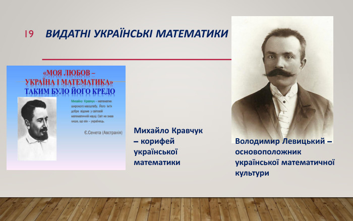 Видатні Українські математики19 Михайло Кравчук – корифей української математики. Володимир Левицький – основоположник української математичної культури