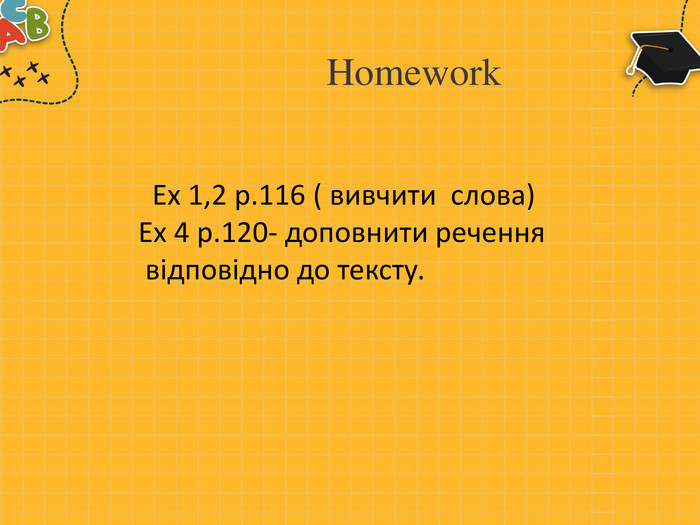 Homework. Ex 1,2 p.116 ( вивчити слова)Ex 4 p.120- доповнити речення відповідно до тексту.