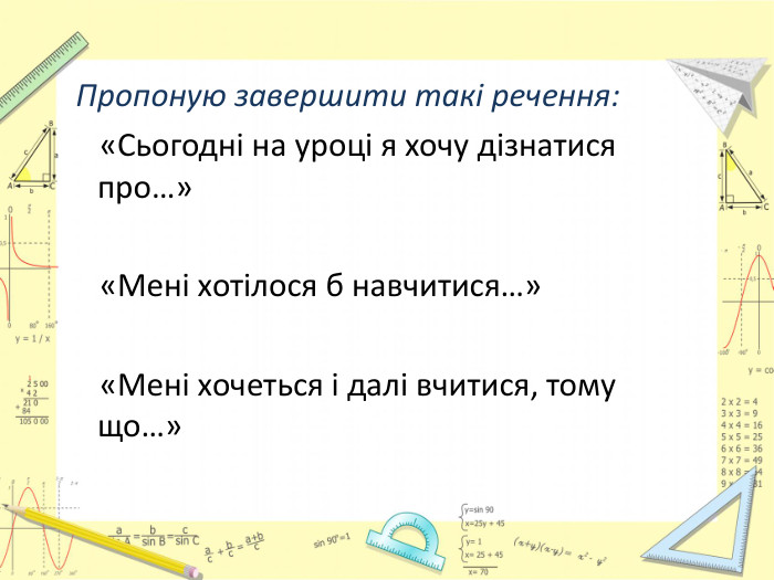  Пропоную завершити такі речення: «Сьогодні на уроці я хочу дізнатися про…» «Мені хотілося б навчитися…» «Мені хочеться і далі вчитися, тому що…»