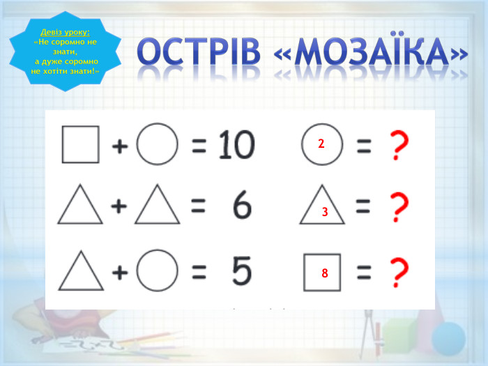 Девіз уроку:«Не соромно не знати, а дуже соромно не хотіти знати!»Острів «Мозаїка»328