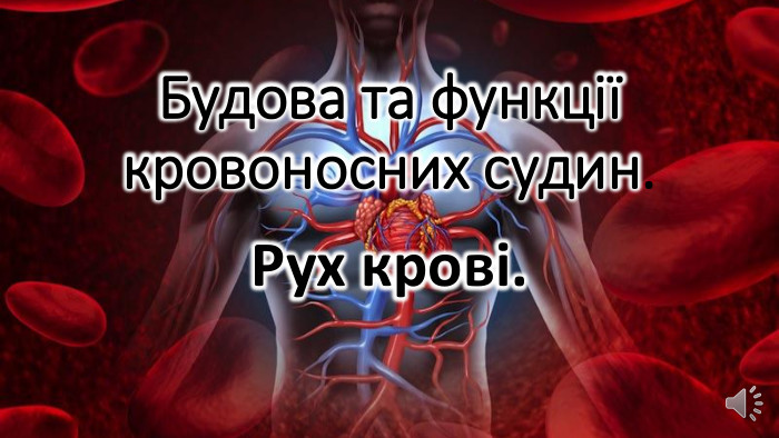 Будова та функції кровоносних судин. Рух крові.