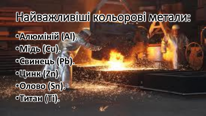 Найважливіші кольорові метали: Алюміній (Al). Мідь (Cu). Свинець (Pb). Цинк (Zn). Олово (Sn). Титан (Ti).