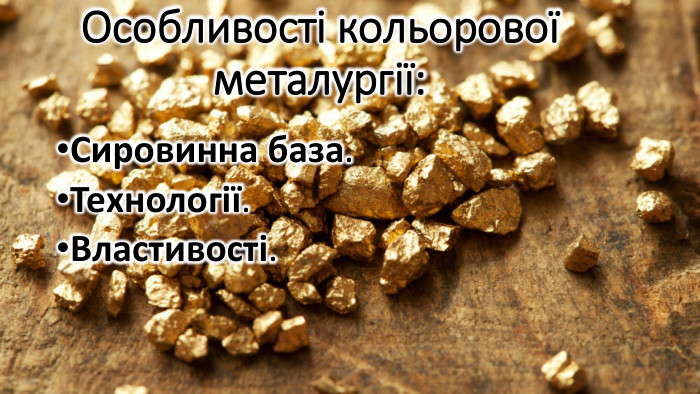 Особливості кольорової металургії: Сировинна база. Технології. Властивості.