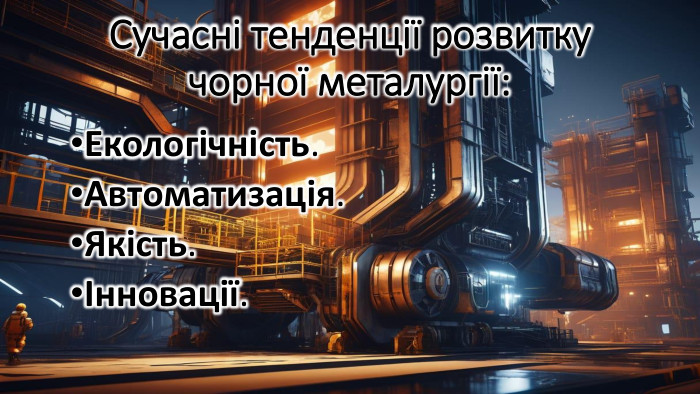 Сучасні тенденції розвитку чорної металургії: Екологічність. Автоматизація. Якість.Інновації.