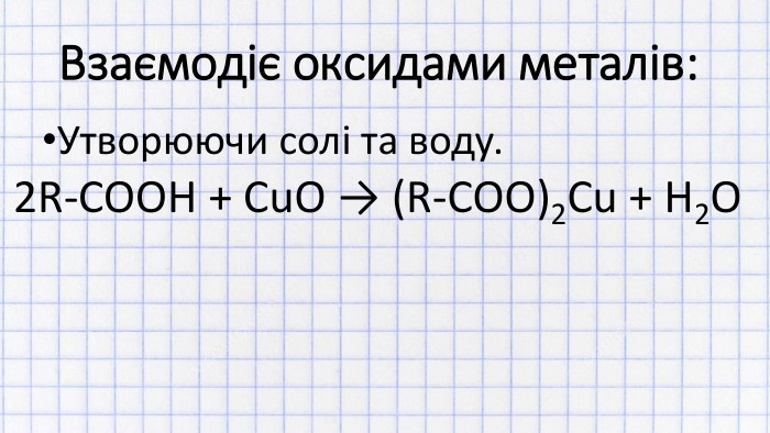 Взаємодіє оксидами металів: Утворюючи солі та воду.2 R-COOH + Cu. O → (R-COO)2 Cu + H2 O