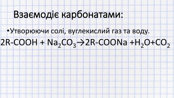 Взаємодіє карбонатами: Утворюючи солі, вуглекислий газ та воду.2 R-COOH + Na2 CO3→2 R-COONa +H2 O+CO2