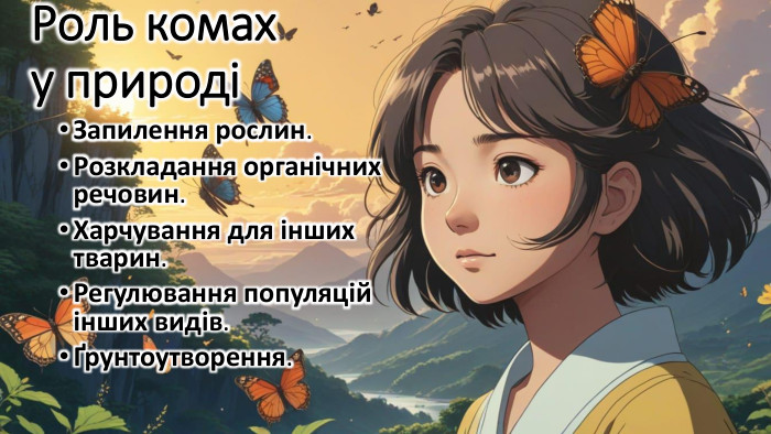 Роль комах у природіЗапилення рослин. Розкладання органічних речовин. Харчування для інших тварин. Регулювання популяцій інших видів.Ґрунтоутворення.