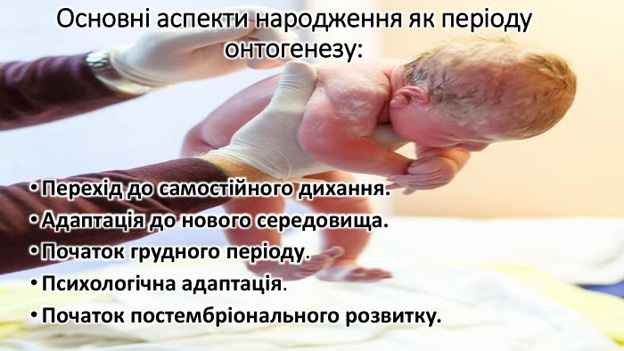 Основні аспекти народження як періоду онтогенезу: Перехід до самостійного дихання. Адаптація до нового середовища. Початок грудного періоду. Психологічна адаптація. Початок постембріонального розвитку.
