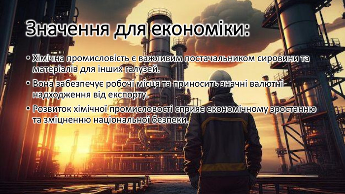 Значення для економіки: Хімічна промисловість є важливим постачальником сировини та матеріалів для інших галузей. Вона забезпечує робочі місця та приносить значні валютні надходження від експорту. Розвиток хімічної промисловості сприяє економічному зростанню та зміцненню національної безпеки.