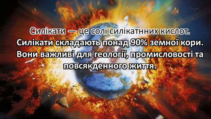 Силікати — це солі силікатнних кислот. Силікати складають понад 90% земної кори. Вони важливі для геології, промисловості та повсякденного життя.