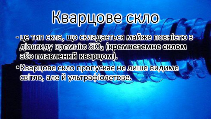 Кварцове скло це тип скла, що складається майже повністю з діоксиду кремнію Si. O₂ (кремнеземне склом або плавлений кварцом). Кварцове скло пропускає не лише видиме світло, але й ультрафіолетове. 