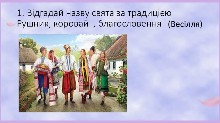 1. Відгадай назву свята за традицією. Рушник, коровай , благословення(Весілля)
