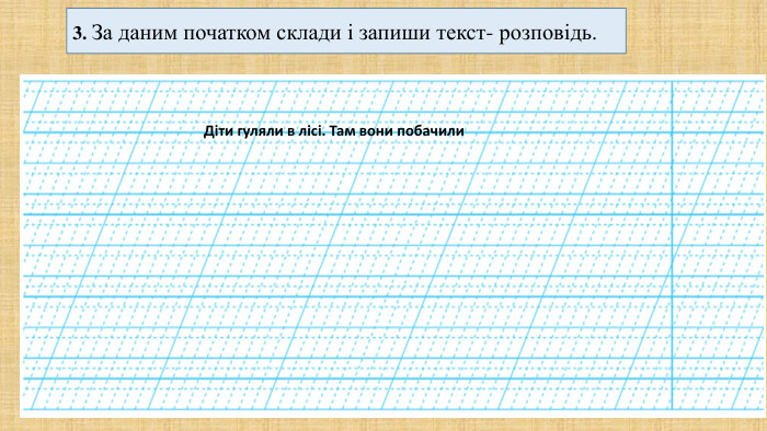  3. За даним початком склади і запиши текст- розповідь. Діти гуляли в лісі. Там вони побачили