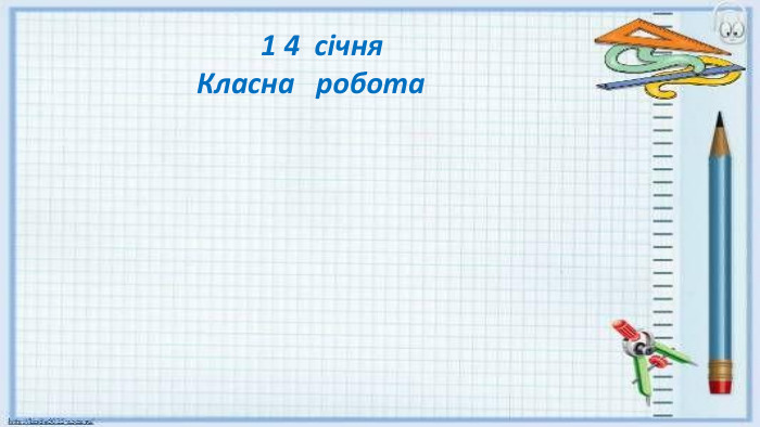  1 4 січня Класна робота