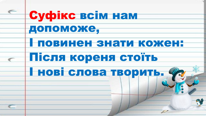 Суфікс всім нам допоможе,І повинен знати кожен: Після кореня стоїтьІ нові слова творить.