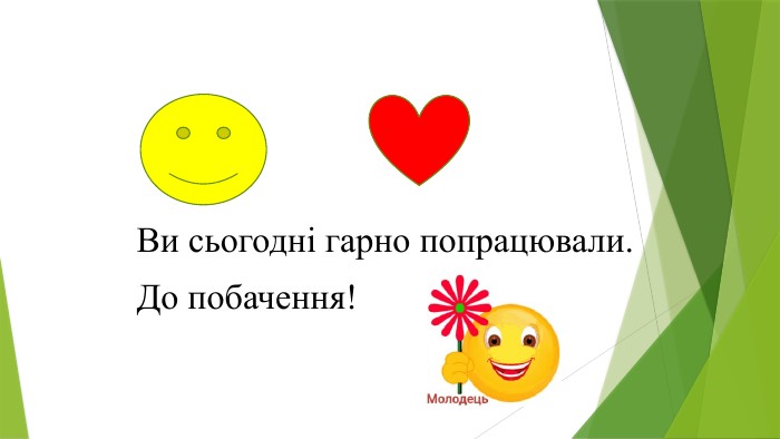 Ви сьогодні гарно попрацювали. До побачення!
