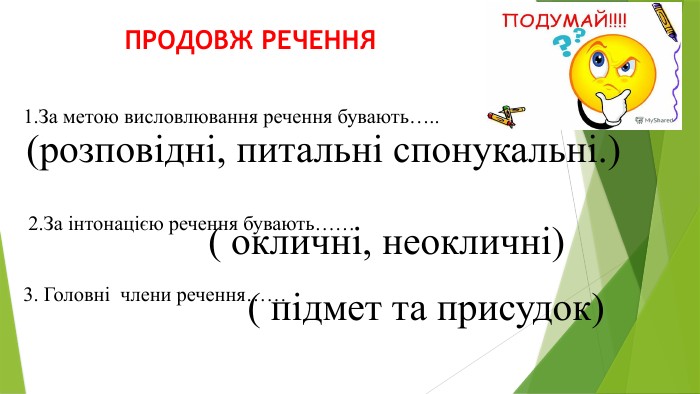  ПРОДОВЖ РЕЧЕННЯ1. За метою висловлювання речення бувають….. 2. За інтонацією речення бувають……3. Головні члени речення……(розповідні, питальні спонукальні.)( окличні, неокличні)( підмет та присудок)