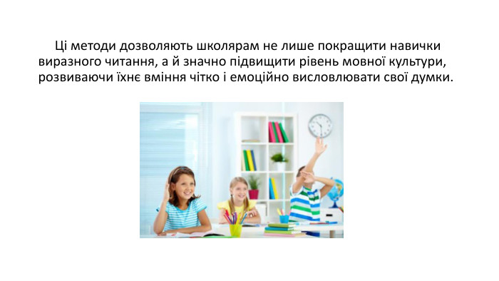  Ці методи дозволяють школярам не лише покращити навички виразного читання, а й значно підвищити рівень мовної культури, розвиваючи їхнє вміння чітко і емоційно висловлювати свої думки.