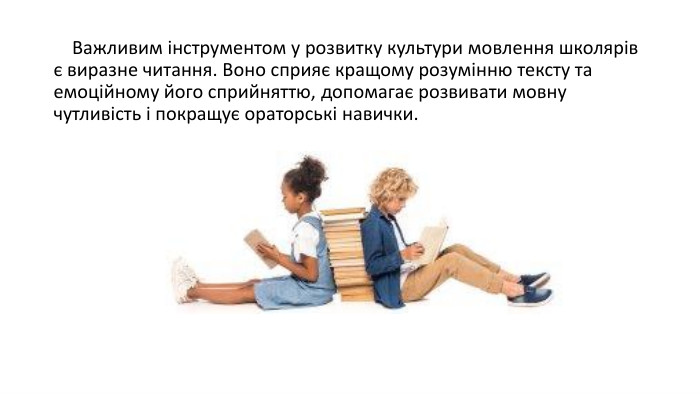  Важливим інструментом у розвитку культури мовлення школярів є виразне читання. Воно сприяє кращому розумінню тексту та емоційному його сприйняттю, допомагає розвивати мовну чутливість і покращує ораторські навички. 