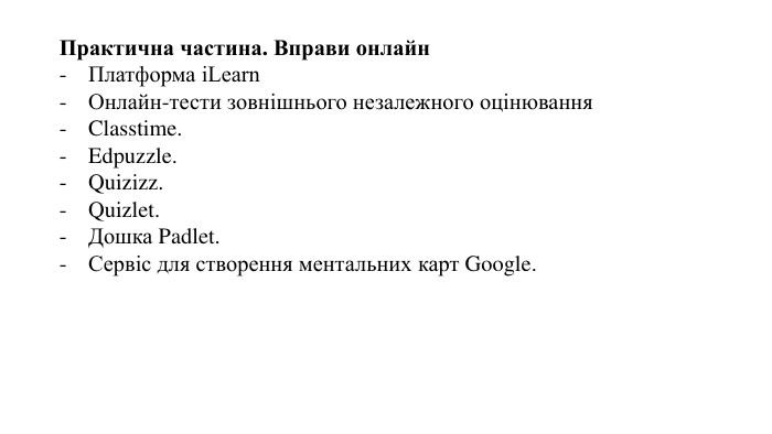 Практична частина. Вправи онлайн. Платформа іLearn Онлайн-тести зовнішнього незалежного оцінювання. Classtime. Edpuzzle. Quizizz. Quizlet. Дошка Padlet. Сервіс для створення ментальних карт Google.