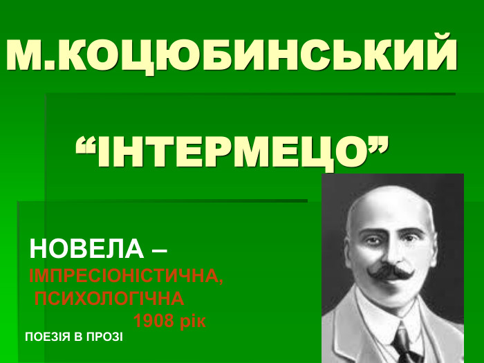 М.КОЦЮБИНСЬКИЙ  “ІНТЕРМЕЦО” НОВЕЛА – ІМПРЕСІОНІСТИЧНА,  ПСИХОЛОГІЧНА 1908 рік ПОЕЗІЯ В ПРОЗІ 