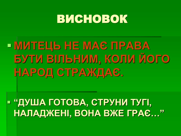 ВИСНОВОК МИТЕЦЬ НЕ МАЄ ПРАВА БУТИ ВІЛЬНИМ, КОЛИ ЙОГО НАРОД СТРАЖДАЄ.  “ДУША ГОТОВА, СТРУНИ ТУГІ, НАЛАДЖЕНІ, ВОНА ВЖЕ ГРАЄ…” 