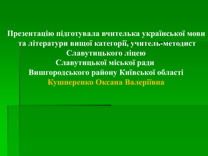 Презентацію підготувала вчителька української мови  та літератури вищої категорії, учитель-методист  Славутицького ліцею  Славутицької міської ради  Вишгородського району Київської області Кушнеренко Оксана Валеріївна 
