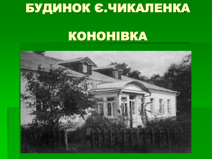 БУДИНОК Є.ЧИКАЛЕНКА  КОНОНІВКА 
