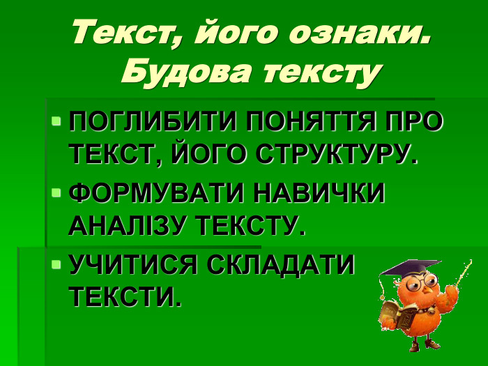 Текст, його ознаки. Будова тексту ПОГЛИБИТИ ПОНЯТТЯ ПРО ТЕКСТ, ЙОГО СТРУКТУРУ. ФОРМУВАТИ НАВИЧКИ АНАЛІЗУ ТЕКСТУ. УЧИТИСЯ СКЛАДАТИ ТЕКСТИ. 