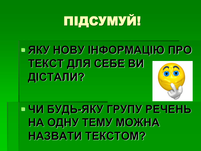 ПІДСУМУЙ! ЯКУ НОВУ ІНФОРМАЦІЮ ПРО ТЕКСТ ДЛЯ СЕБЕ ВИ ДІСТАЛИ?  ЧИ БУДЬ-ЯКУ ГРУПУ РЕЧЕНЬ НА ОДНУ ТЕМУ МОЖНА НАЗВАТИ ТЕКСТОМ? 