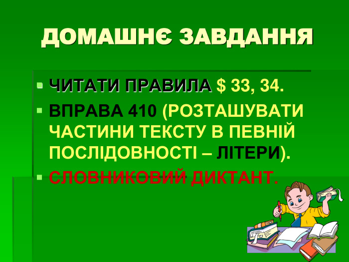 ДОМАШНЄ ЗАВДАННЯ ЧИТАТИ ПРАВИЛА $ 33, 34. ВПРАВА 410 (РОЗТАШУВАТИ ЧАСТИНИ ТЕКСТУ В ПЕВНІЙ ПОСЛІДОВНОСТІ – ЛІТЕРИ). СЛОВНИКОВИЙ ДИКТАНТ. 