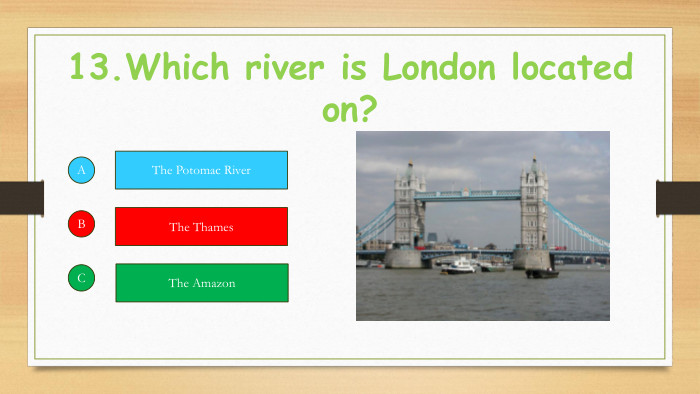 13. Which river is London located on?ABCThe Potomac River. The Thames. The Amazon