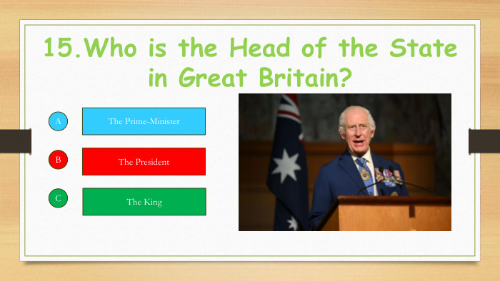 15. Who is the Head of the State in Great Britain?ABCThe Prime-Minister. The President. The King
