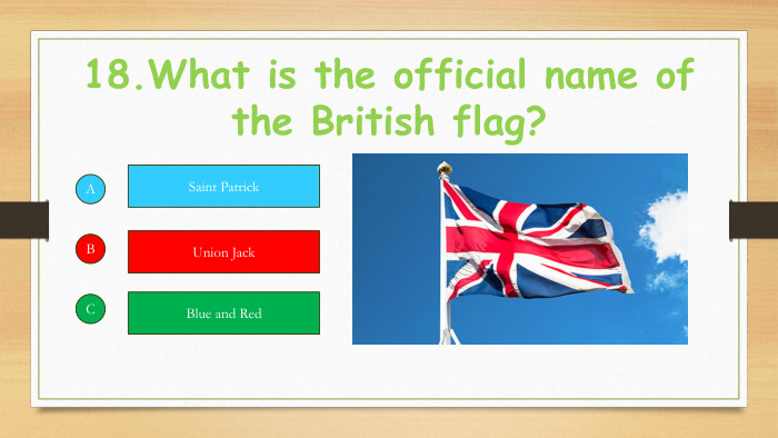 18. What is the official name of the British flag?ABCSaint Patrick. Union Jack. Blue and Red