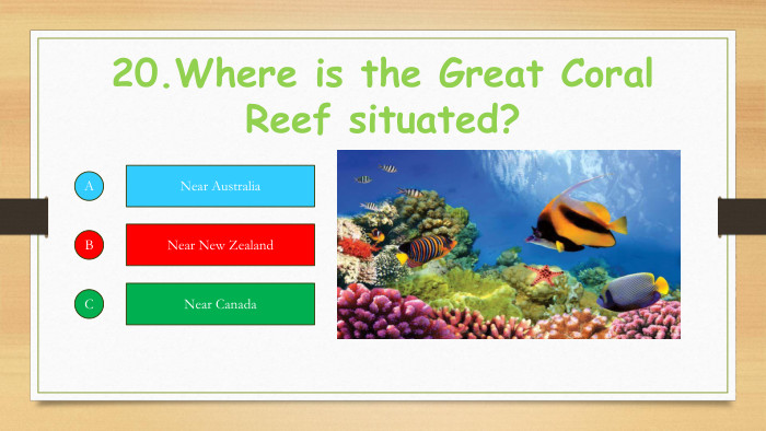 20. Where is the Great Coral Reef situated?ABCNear Australia. Near New Zealand. Near Canada