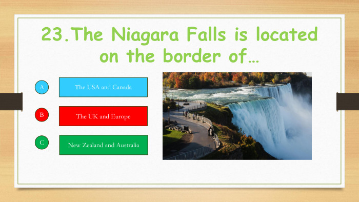 23. The Niagara Falls is located on the border of…ABCThe USA and Canada. The UK and Europe. New Zealand and Australia