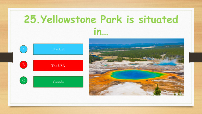 25. Yellowstone Park is situated in…ABCThe UKThe USACanada