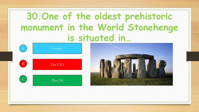 30. One of the oldest prehistoric monument in the World Stonehenge is situated in…ABCCanada. The USAThe UK