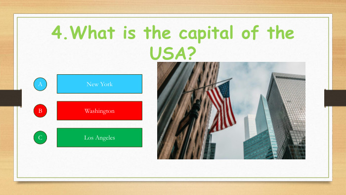 4. What is the capital of the USA?ABCNew York. Washington. Los Angeles