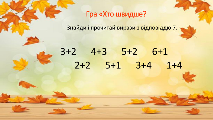  Гра «Хто швидше? Знайди і прочитай вирази з відповіддю 7. 3+2 4+3 5+2 6+1 2+2 5+1 3+4 1+4