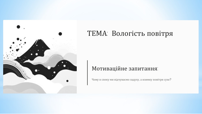 ТЕМА: Вологість повітря. Мотиваційне запитання: Чому в спеку ми відчуваємо задуху, а взимку повітря сухе?
