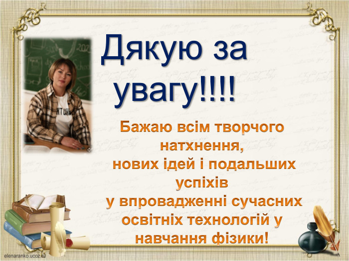Дякую за увагу!!!!Бажаю всім творчого натхнення, нових ідей і подальших успіхів у впровадженні сучасних освітніх технологій у навчання фізики! 