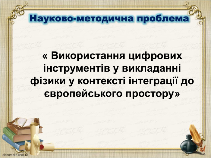 Науково-методична проблема« Використання цифрових інструментів у викладанні фізики у контексті інтеграції до європейського простору»