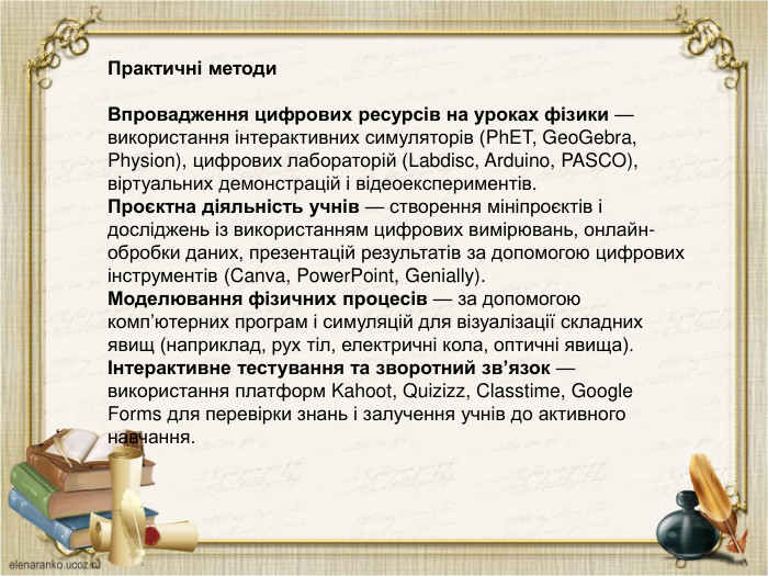 Практичні методи. Впровадження цифрових ресурсів на уроках фізики — використання інтерактивних симуляторів (Ph. ET, Geo. Gebra, Physion), цифрових лабораторій (Labdisc, Arduino, PASCO), віртуальних демонстрацій і відеоекспериментів. Проєктна діяльність учнів — створення мініпроєктів і досліджень із використанням цифрових вимірювань, онлайн-обробки даних, презентацій результатів за допомогою цифрових інструментів (Canva, Power. Point, Genially). Моделювання фізичних процесів — за допомогою комп’ютерних програм і симуляцій для візуалізації складних явищ (наприклад, рух тіл, електричні кола, оптичні явища).Інтерактивне тестування та зворотний зв’язок — використання платформ Kahoot, Quizizz, Classtime, Google Forms для перевірки знань і залучення учнів до активного навчання.