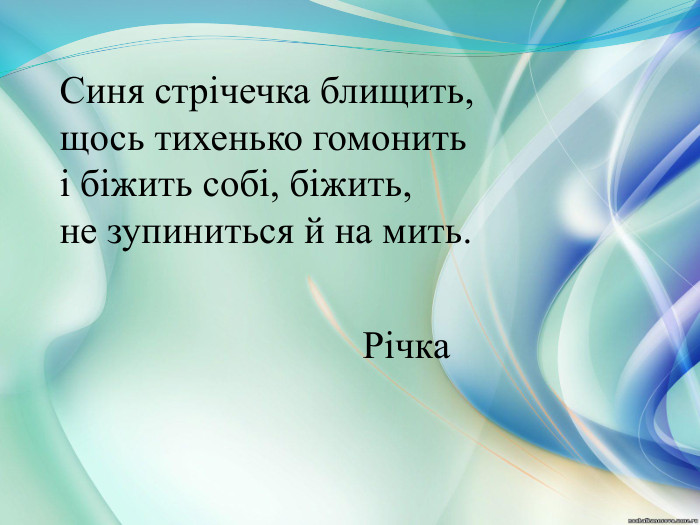 Синя стрічечка блищить, щось тихенько гомонить і біжить собі, біжить, не зупиниться й на мить. Річка  