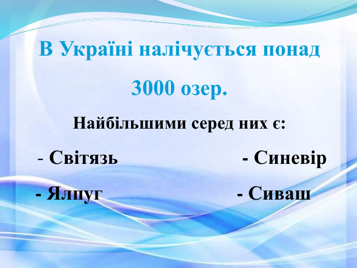 В Україні налічується понад  3000 озер.  Найбільшими серед них є:         - Світязь                         - Синевір                                                                                                                                                          - Ялпуг                           - Сиваш 
