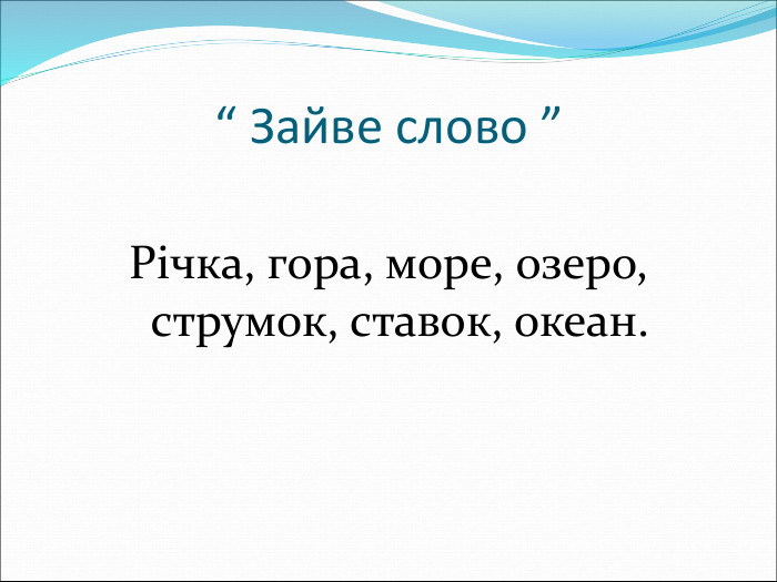 “ Зайве слово ” Річка, гора, море, озеро, струмок, ставок, океан.  